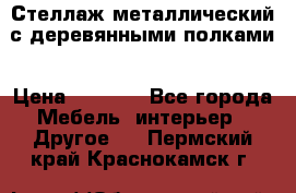 Стеллаж металлический с деревянными полками › Цена ­ 4 500 - Все города Мебель, интерьер » Другое   . Пермский край,Краснокамск г.